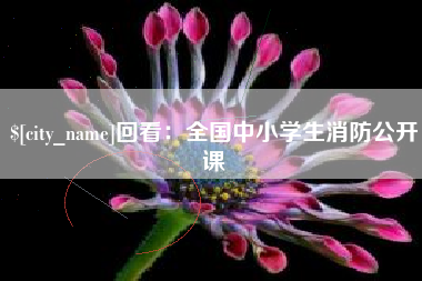辽源回看：全国中小学生消防公开课