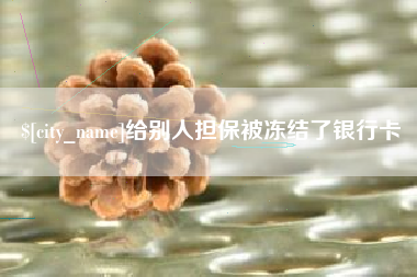 辽源给别人担保被冻结了银行卡