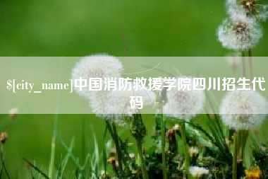 辽源中国消防救援学院四川招生代码