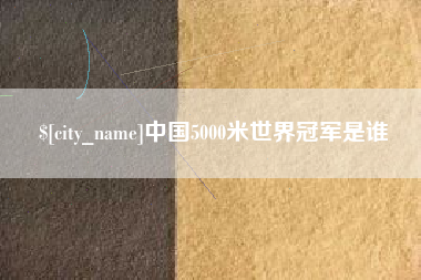 辽源中国5000米世界冠军是谁