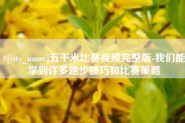 辽源五千米比赛视频完整版-我们能学到许多跑步技巧和比赛策略