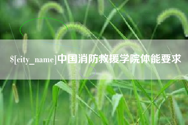 辽源中国消防救援学院体能要求