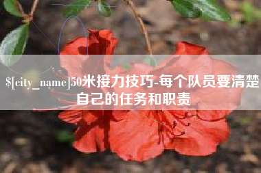 辽源50米接力技巧-每个队员要清楚自己的任务和职责