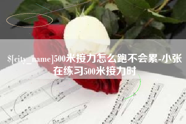 辽源500米接力怎么跑不会累-小张在练习500米接力时