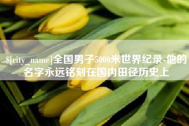 辽源全国男子5000米世界纪录-他的名字永远铭刻在国内田径历史上