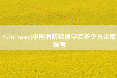 辽源中国消防救援学院多少分录取高考