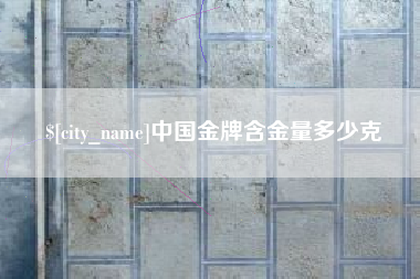 辽源中国金牌含金量多少克
