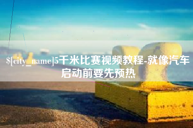 辽源5千米比赛视频教程-就像汽车启动前要先预热