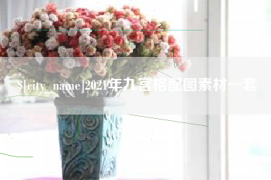 辽源2021年九宫格配图素材一套