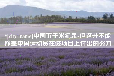 辽源中国五千米纪录-但这并不能掩盖中国运动员在该项目上付出的努力