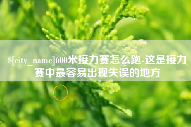 辽源600米接力赛怎么跑-这是接力赛中最容易出现失误的地方