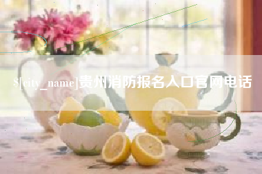 辽源贵州消防报名入口官网电话