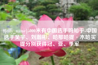 辽源5000米有中国选手吗知乎-中国选手吴宇、刘瀚彬、哈那哈提·木哈买提分别获得冠、亚、季军