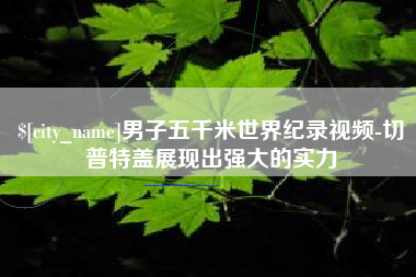 辽源男子五千米世界纪录视频-切普特盖展现出强大的实力