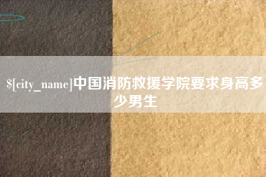 辽源中国消防救援学院要求身高多少男生