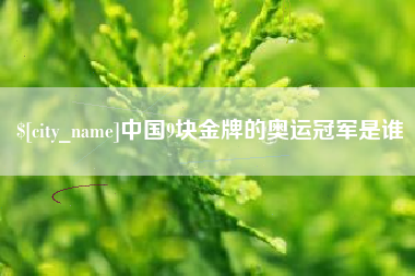 辽源中国9块金牌的奥运冠军是谁