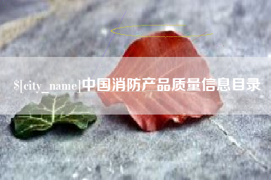 辽源中国消防产品质量信息目录