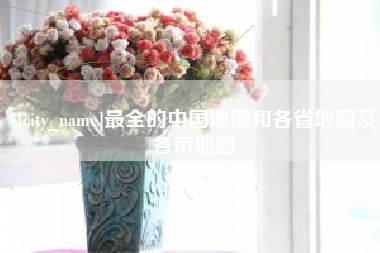 辽源最全的中国地图和各省地图及各市地图