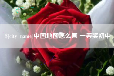 辽源中国地图怎么画 一等奖初中