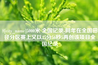 辽源5000米 全国记录-同年在全国田径分区赛上又以25分56秒5再创该项目全国纪录