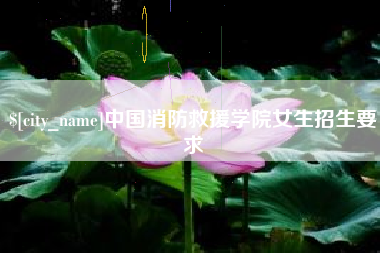 辽源中国消防救援学院女生招生要求