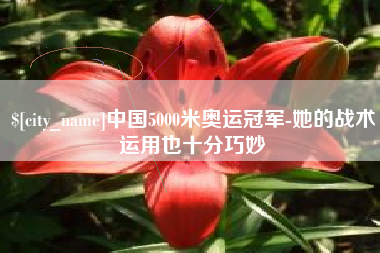 辽源中国5000米奥运冠军-她的战术运用也十分巧妙