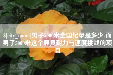 辽源男子5000米全国纪录是多少-而男子5000米这个兼具耐力与速度挑战的项目