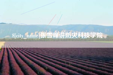 辽源张雪峰讲防灾科技学院