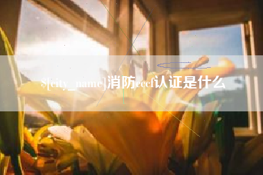 辽源消防cccf认证是什么