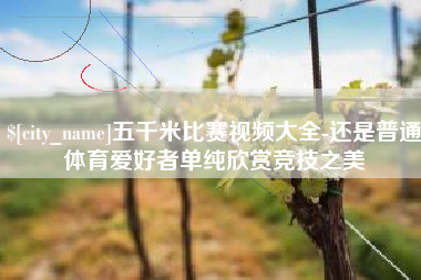 辽源五千米比赛视频大全-还是普通体育爱好者单纯欣赏竞技之美