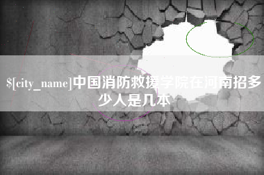 辽源中国消防救援学院在河南招多少人是几本