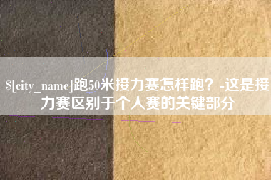 辽源跑50米接力赛怎样跑？-这是接力赛区别于个人赛的关键部分