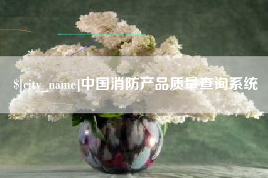 辽源中国消防产品质量查询系统