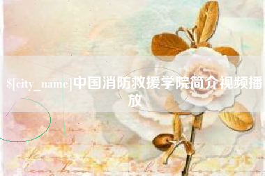 辽源中国消防救援学院简介视频播放