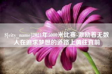 辽源2021年5000米比赛-激励着无数人在追求梦想的道路上勇往直前