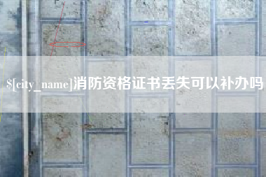 辽源消防资格证书丢失可以补办吗