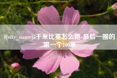 辽源5千米比赛怎么跑-最后一圈的第一个100米
