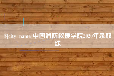 辽源中国消防救援学院2020年录取线