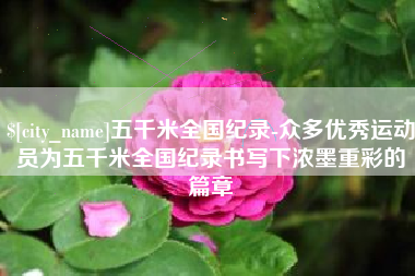 辽源五千米全国纪录-众多优秀运动员为五千米全国纪录书写下浓墨重彩的篇章