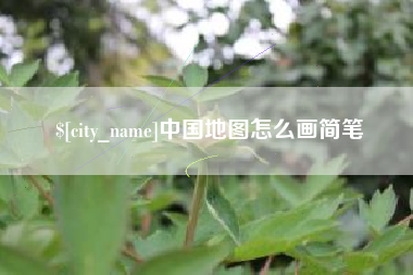 辽源中国地图怎么画简笔