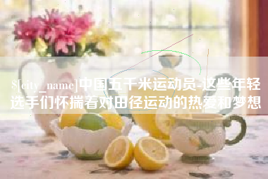 辽源中国五千米运动员-这些年轻选手们怀揣着对田径运动的热爱和梦想