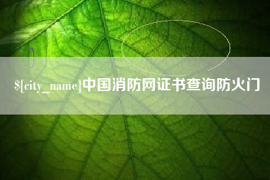 辽源中国消防网证书查询防火门