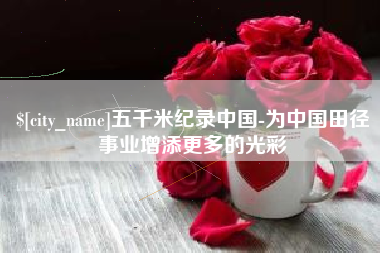 辽源五千米纪录中国-为中国田径事业增添更多的光彩