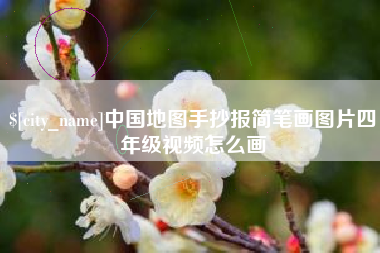 辽源中国地图手抄报简笔画图片四年级视频怎么画