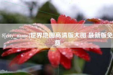 辽源世界地图高清版大图 最新版免费