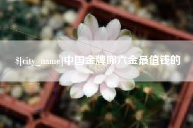 辽源中国金牌哪六金最值钱的