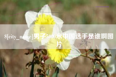 辽源男子5000米中国选手是谁啊图片