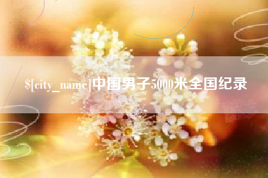 辽源中国男子5000米全国纪录