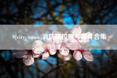 辽源消防院校报考条件合集