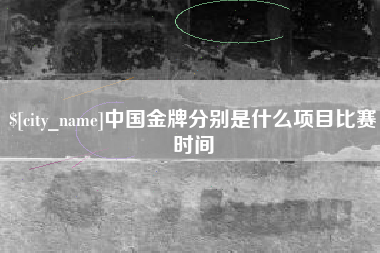 辽源中国金牌分别是什么项目比赛时间